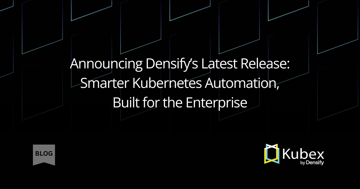 Announcing Densify’s Latest Release: Smarter Kubernetes Automation, Built for the Enterprise