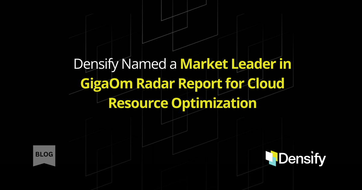 Densify Named a Market Leader in GigaOm Radar Report for Cloud Resource Optimization