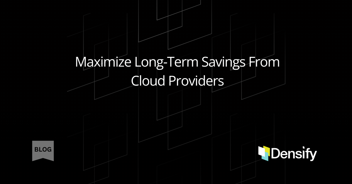 Maximize Long-Term Savings From Cloud Providers