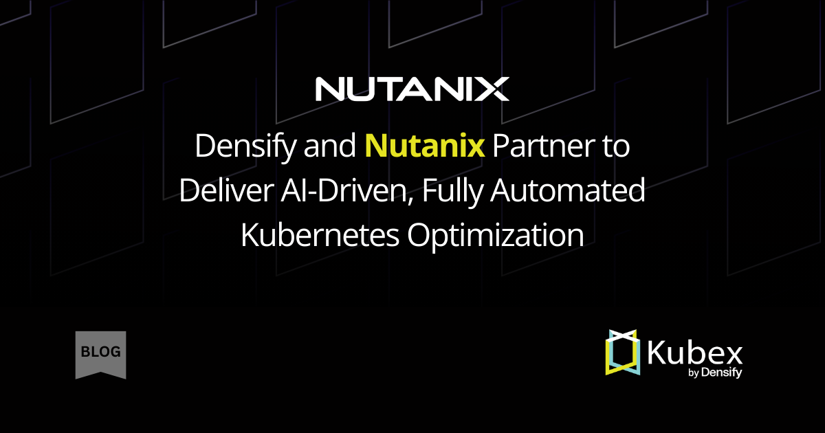 Densify and Nutanix Partner to Deliver AI-Driven, Fully Automated Kubernetes Optimization