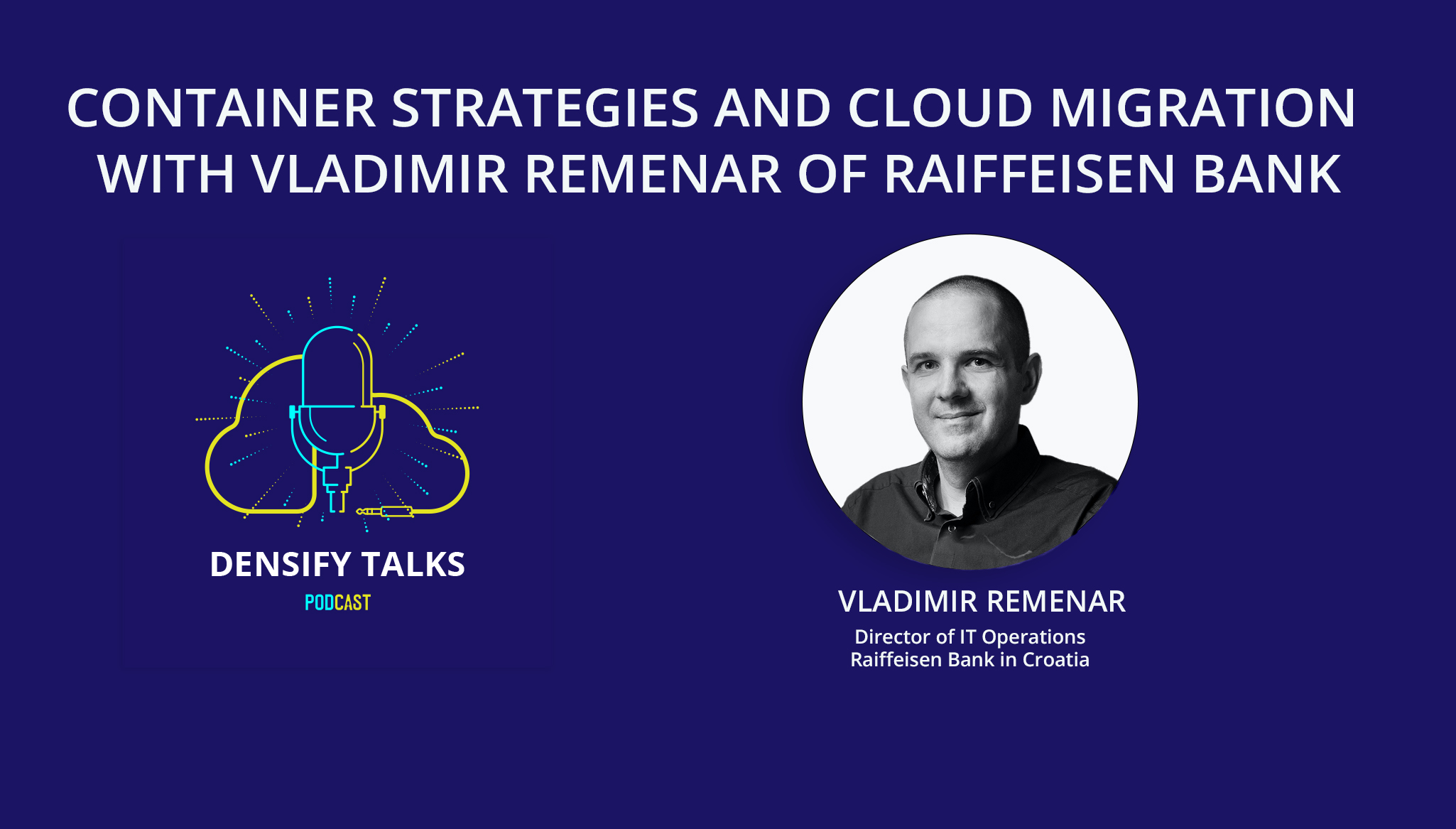Densify Talks, Container Strategies and Cloud Migration with Vladimir Remenar of Raiffeisen Bank